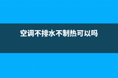 空调不排水不制冷怎么维修(空调不排水不制热可以吗)