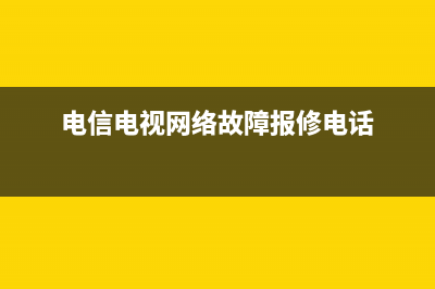 电信闭路电视维修电话(电信电视网络故障报修电话)