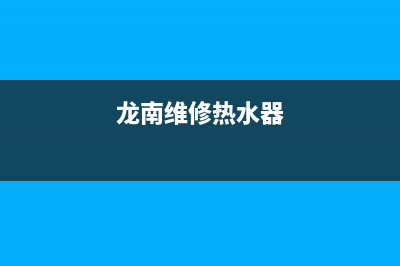 龙溪维修热水器、龙溪维修热水器电话号码(龙南维修热水器)