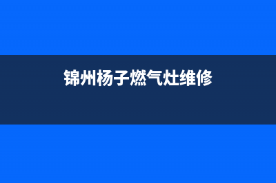 锦州杨子燃气灶维修;哈尔滨扬子燃气灶维修(锦州杨子燃气灶维修)