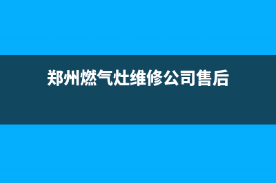 郑州燃气灶维修方法,郑州市燃气灶维修(郑州燃气灶维修公司售后)