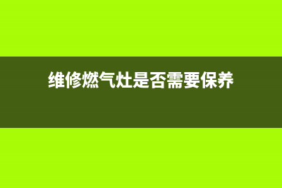 维修燃气灶是否漏气;燃气灶漏气维修多少钱(维修燃气灶是否需要保养)