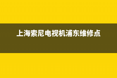 闵行区索尼电视机维修服务(上海索尼电视机浦东维修点)