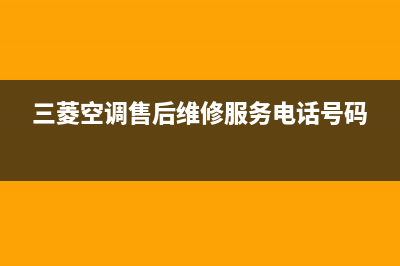 三菱空调售后维修服务中心(三菱空调售后维修服务电话号码)