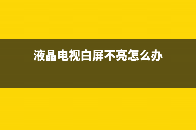 液晶电视白屏不显示维修(液晶电视白屏不亮怎么办)