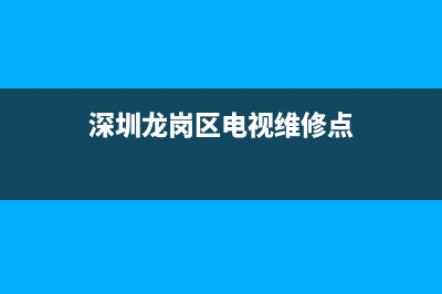 深圳龙岗区电视维修公司(深圳龙岗区电视维修点)