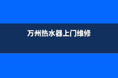 黔江热水器维修师傅(重庆万州热水器维修上门)(万州热水器上门维修)