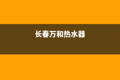 长春天和热水器维修—长春热水器维修哪家便宜(长春万和热水器)