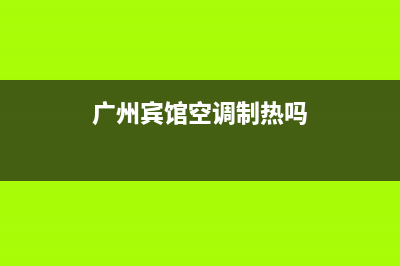 黄埔区酒店空调维修电话(广州宾馆空调制热吗)