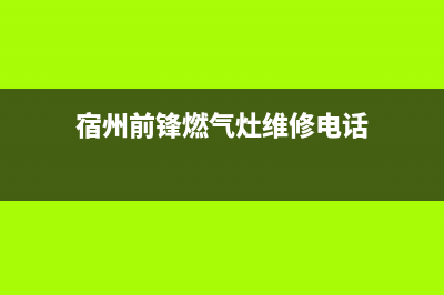 宿州前锋燃气灶维修电话;宿州市前锋热水器售后电话(宿州前锋燃气灶维修电话)