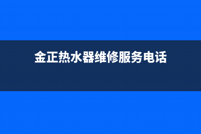 金正热水器维修_金正电热水器售后服务电话(金正热水器维修服务电话)