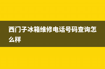 西门子冰箱维修服务电话(西门子冰箱维修电话号码查询怎么样)