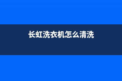 长虹洗衣机怎么维修(长虹洗衣机怎么清洗)