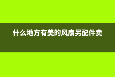 什么地方有美的冰箱维修点(什么地方有美的风扇另配件卖)