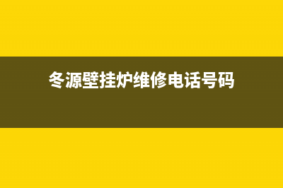 冬源壁挂炉维修电话(冬源壁挂炉维修电话号码)