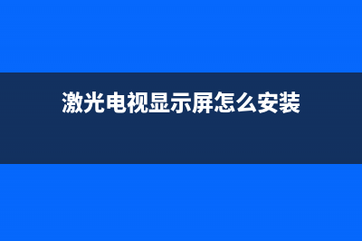 激光电视显示屏维修教程(激光电视显示屏怎么安装)