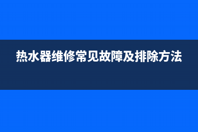 热水器维修bujiara—热水器维修师傅哪里找(热水器维修常见故障及排除方法)