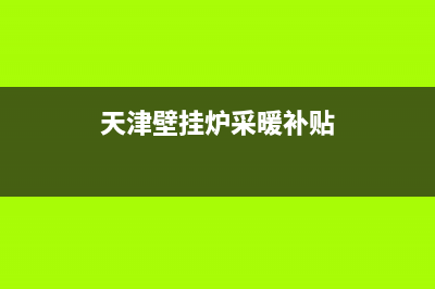 天津燃气采暖壁挂炉维修(天津壁挂炉采暖补贴)