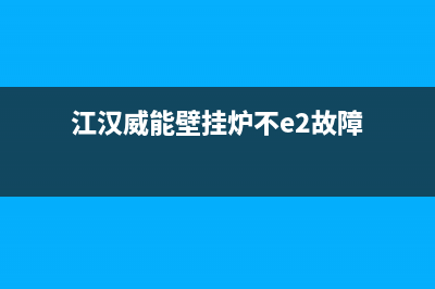 江汉威能壁挂炉维修(江汉威能壁挂炉不e2故障)