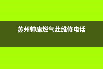 苏州帅康燃气灶售后维修(帅康燃气灶维修客服电话)(苏州帅康燃气灶维修电话)