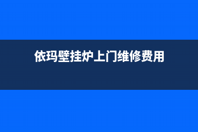 壁挂炉依玛维修电话(依玛壁挂炉上门维修费用)