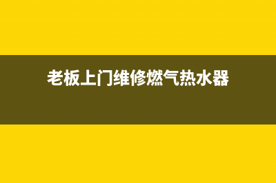 老板上门维修燃气灶、老板燃气维修上门费(老板上门维修燃气热水器)