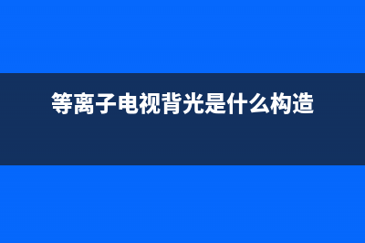 等离子电视的背光维修方法(等离子电视背光是什么构造)