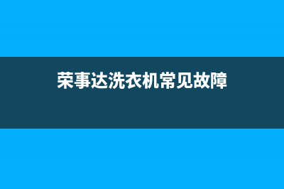 荣事达洗衣机常州维修电话(荣事达洗衣机常见故障)