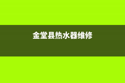 金堂维修热水器—金州修理热水器(金堂县热水器维修)