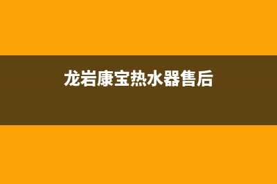 龙岩康宝热水器维修、康宝热水器泉州维修(龙岩康宝热水器售后)