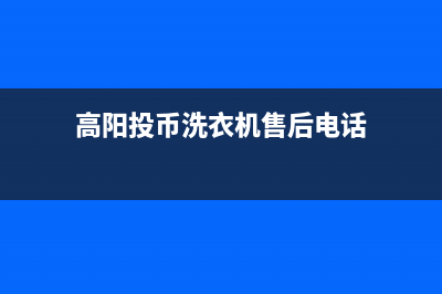 高阳投币洗衣机维修电话(高阳投币洗衣机售后电话)