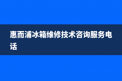 惠而浦冰箱维修哪家信誉好(惠而浦冰箱维修技术咨询服务电话)