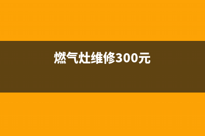 燃气灶维修的话_燃气灶维修的话多少钱啊(燃气灶维修300元)