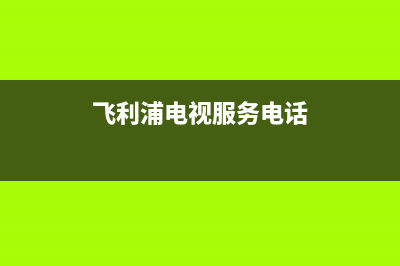 飞利浦电视西安维修电话(飞利浦电视服务电话)