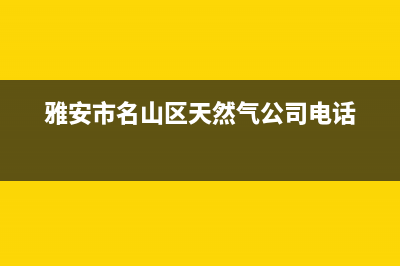 雅安名山燃气灶维修(雅安市名山区天然气公司电话)