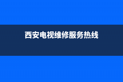 西安电视维修服务电话(西安电视维修服务热线)