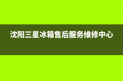 沈阳三星冰箱售后维修(沈阳三星冰箱售后服务维修中心)