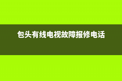 包头有限电视维修电话(包头有线电视故障报修电话)