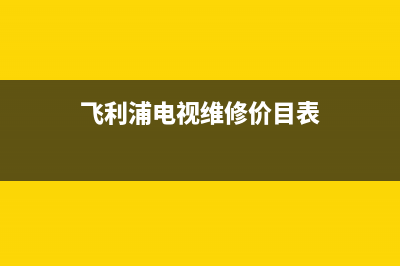 飞利浦电视维修单价查询(飞利浦电视维修价目表)