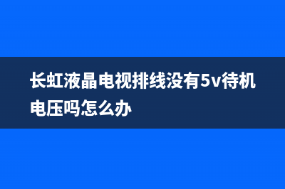 长虹液晶电视排线维修教程(长虹液晶电视排线没有5v待机电压吗怎么办)