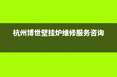 杭州博士壁挂炉维修电话(杭州博世壁挂炉维修服务咨询)