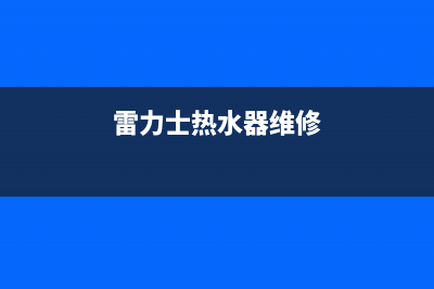 雷治热水器维修(雷力士热水器维修)