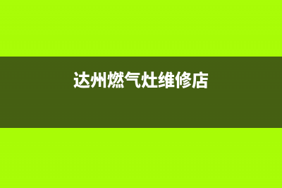 达州燃气灶维修地址;四川达州燃气维修电话(达州燃气灶维修店)