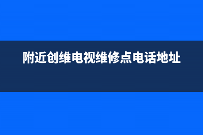 附近创维电视维修点宁波(附近创维电视维修点电话地址)