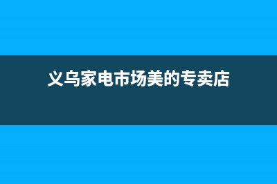 义乌美的冰箱售后维修电话(义乌家电市场美的专卖店)