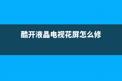 酷开液晶电视花屏维修方法(酷开液晶电视花屏怎么修)