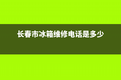 长春南关区冰箱维修电话(长春市冰箱维修电话是多少)