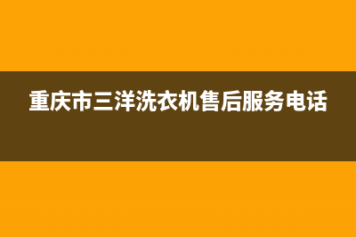 重庆三洋洗衣机维修电话(重庆市三洋洗衣机售后服务电话)