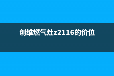 附近创维燃气灶维修、创维燃气灶z2116的价位(创维燃气灶z2116的价位)