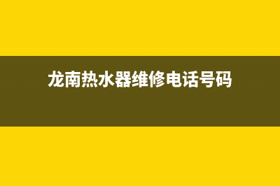 龙南热水器维修店、龙口热水器维修(龙南热水器维修电话号码)